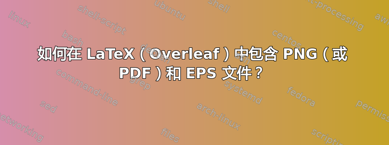 如何在 LaTeX（Overleaf）中包含 PNG（或 PDF）和 EPS 文件？