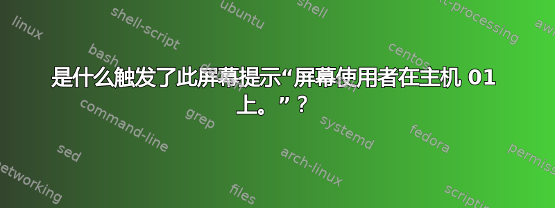 是什么触发了此屏幕提示“屏幕使用者在主机 01 上。”？