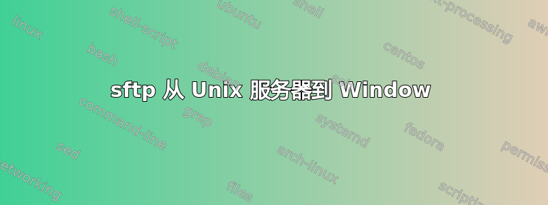 sftp 从 Unix 服务器到 Window