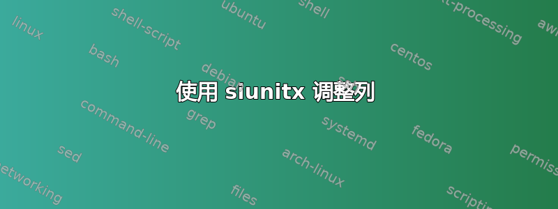 使用 siunitx 调整列