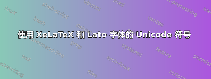 使用 XeLaTeX 和 Lato 字体的 Unicode 符号