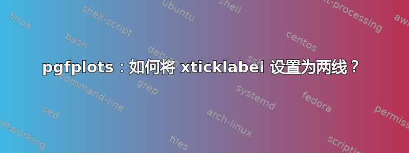 pgfplots：如何将 xticklabel 设置为两线？