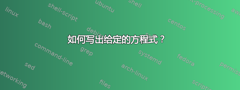 如何写出给定的方程式？ 