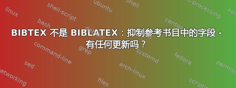 BIBTEX 不是 BIBLATEX：抑制参考书目中的字段 - 有任何更新吗？