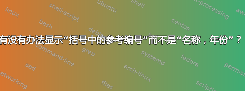 有没有办法显示“括号中的参考编号”而不是“名称，年份”？