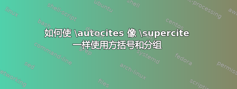 如何使 \autocites 像 \supercite 一样使用方括号和分组