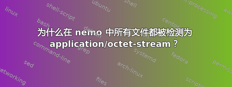 为什么在 nemo 中所有文件都被检测为 application/octet-stream？