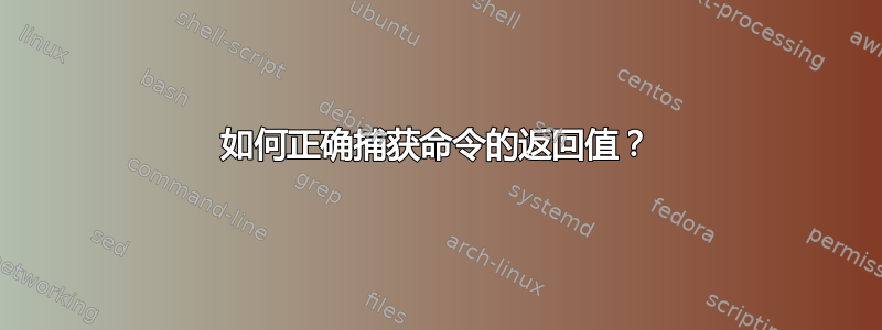 如何正确捕获命令的返回值？