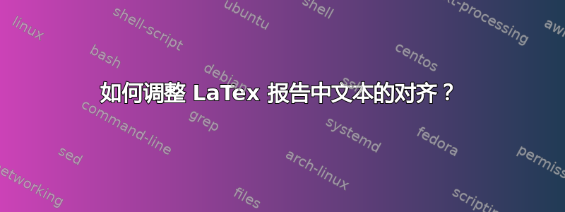 如何调整 LaTex 报告中文本的对齐？