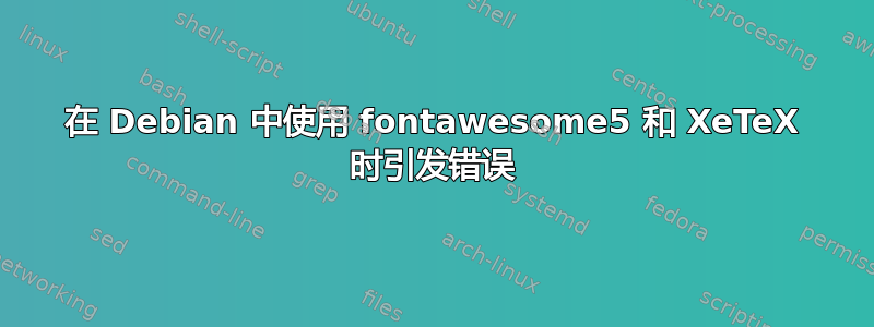 在 Debian 中使用 fontawesome5 和 XeTeX 时引发错误