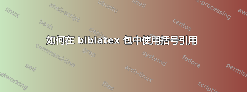 如何在 biblatex 包中使用括号引用