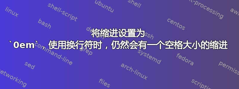 将缩进设置为 `0em`，使用换行符时，仍然会有一个空格大小的缩进