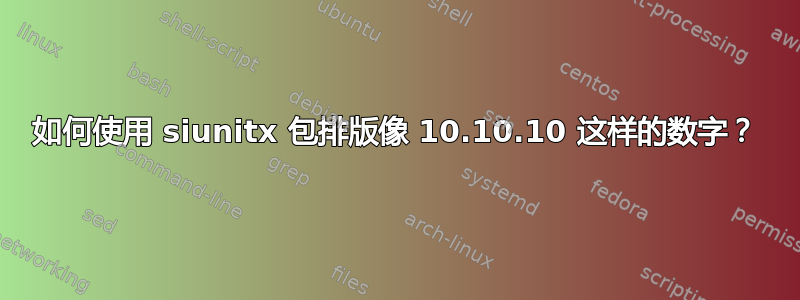 如何使用 siunitx 包排版像 10.10.10 这样的数字？