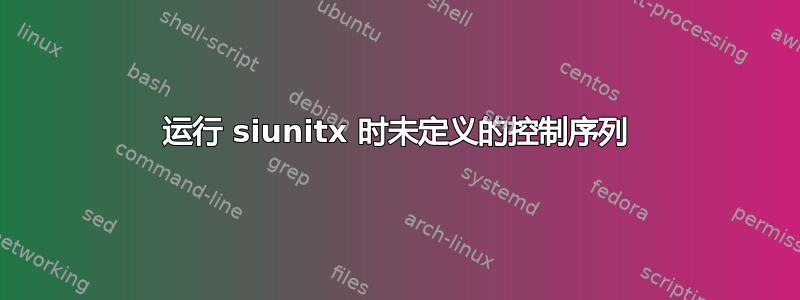 运行 siunitx 时未定义的控制序列