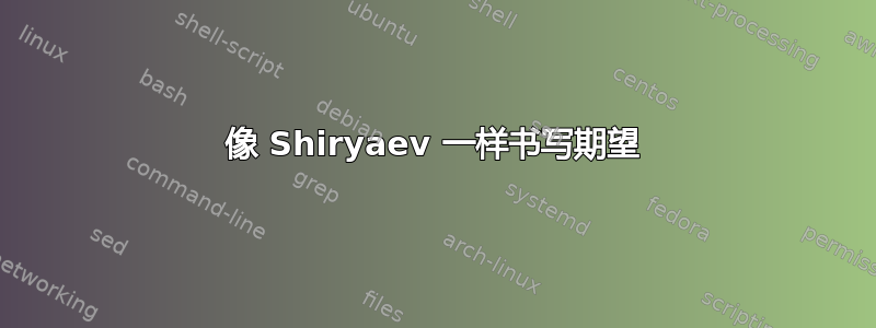 像 Shiryaev 一样书写期望