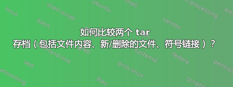 如何比较两个 tar 存档（包括文件内容、新/删除的文件、符号链接）？