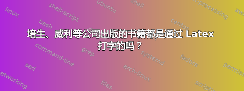 培生、威利等公司出版的书籍都是通过 Latex 打字的吗？