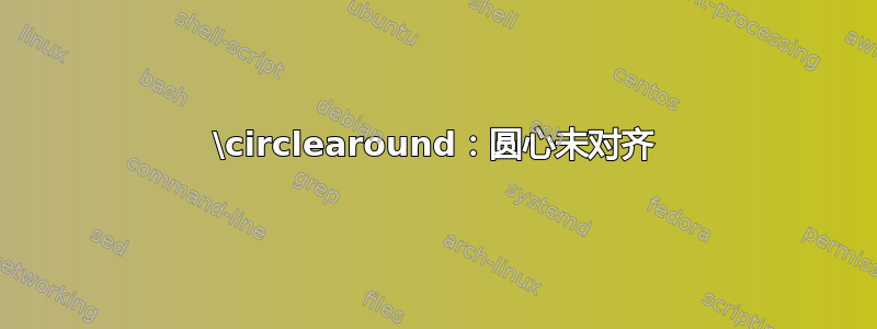 \circlearound：圆心未对齐