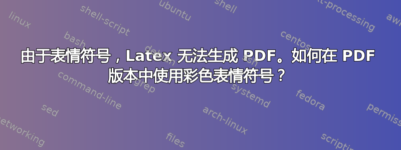 由于表情符号，Latex 无法生成 PDF。如何在 PDF 版本中使用彩色表情符号？