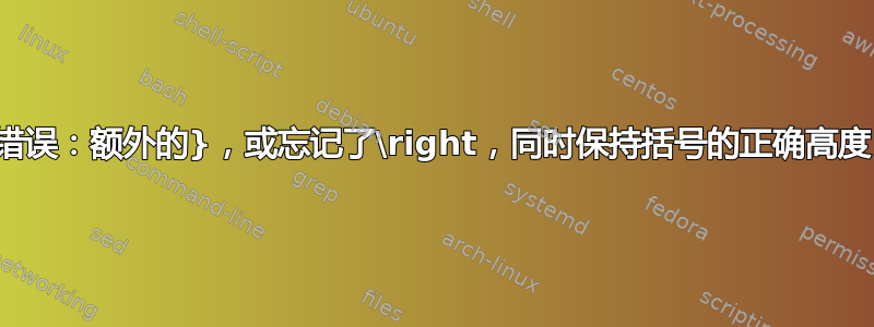 错误：额外的}，或忘记了\right，同时保持括号的正确高度