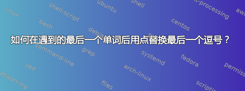 如何在遇到的最后一个单词后用点替换最后一个逗号？