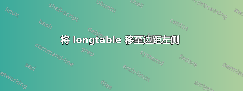 将 longtable 移至边距左侧