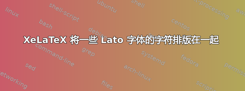 XeLaTeX 将一些 Lato 字体的字符排版在一起