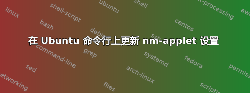 在 Ubuntu 命令行上更新 nm-applet 设置