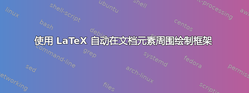 使用 LaTeX 自动在文档元素周围绘制框架