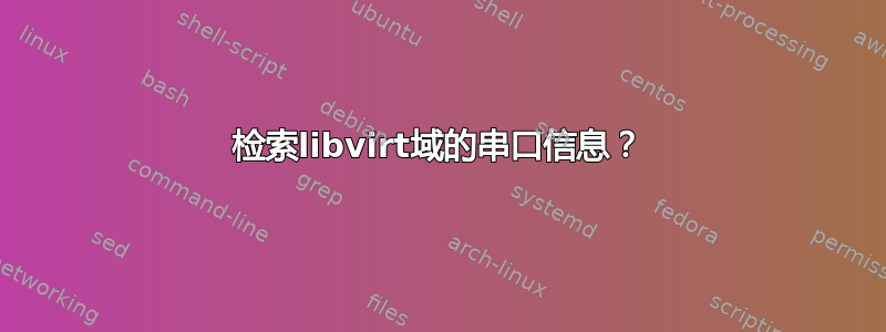 检索libvirt域的串口信息？