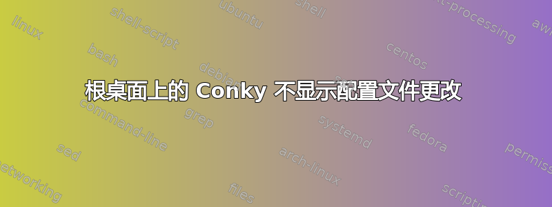 根桌面上的 Conky 不显示配置文件更改