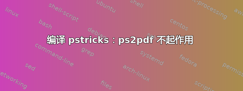 编译 pstricks：ps2pdf 不起作用