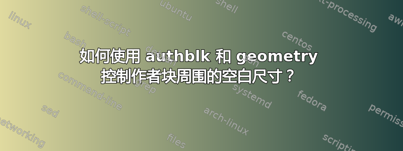 如何使用 authblk 和 geometry 控制作者块周围的空白尺寸？