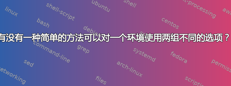 有没有一种简单的方法可以对一个环境使用两组不同的选项？