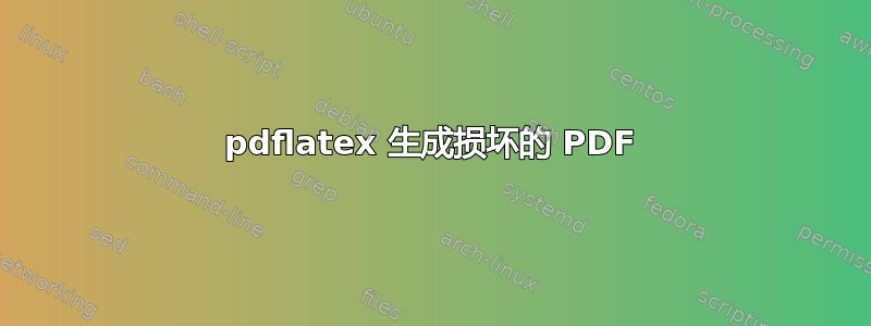 pdflatex 生成损坏的 PDF