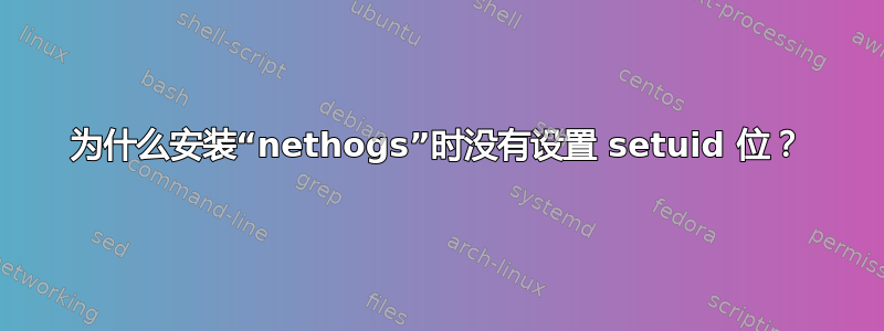 为什么安装“nethogs”时没有设置 setuid 位？