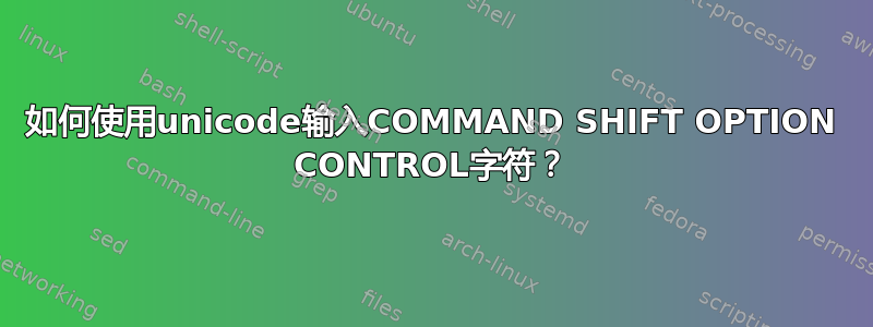 如何使用unicode输入COMMAND SHIFT OPTION CONTROL字符？