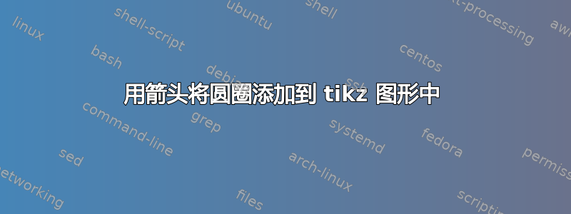 用箭头将圆圈添加到 tikz 图形中