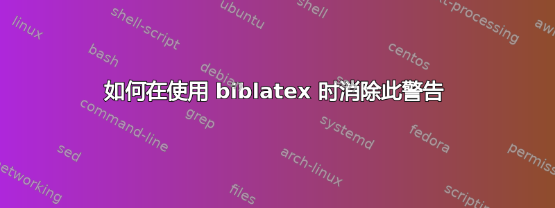 如何在使用 biblatex 时消除此警告