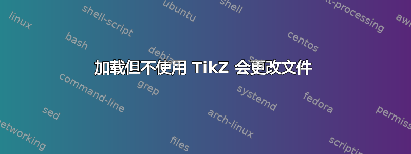 加载但不使用 TikZ 会更改文件