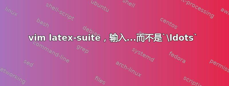 vim latex-suite，输入...而不是`\ldots`