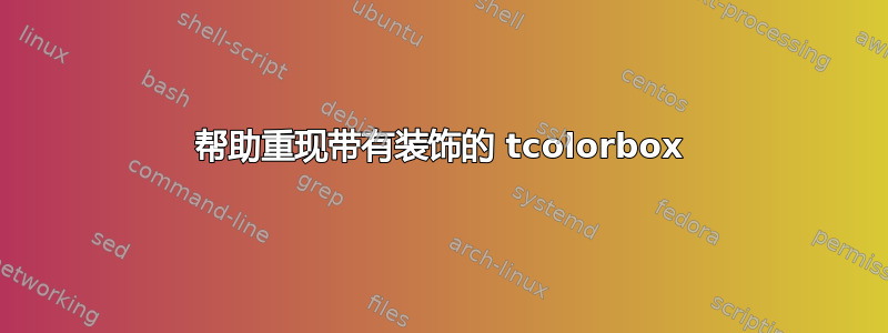 帮助重现带有装饰的 tcolorbox