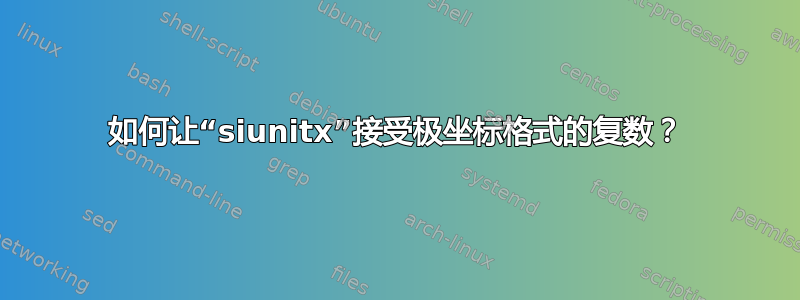 如何让“siunitx”接受极坐标格式的复数？