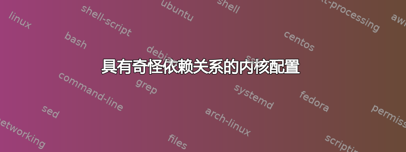 具有奇怪依赖关系的内核配置