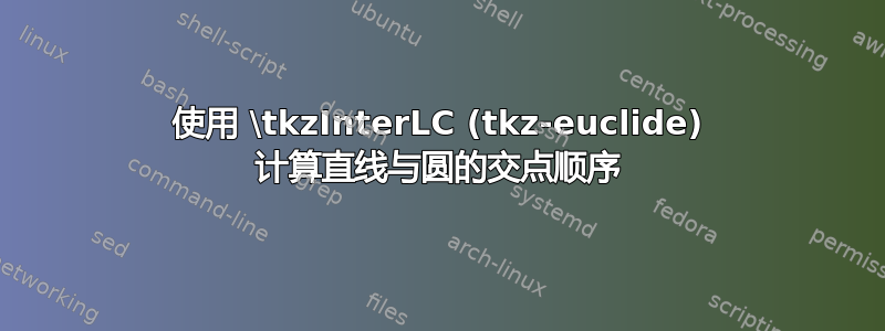 使用 \tkzInterLC (tkz-euclide) 计算直线与圆的交点顺序