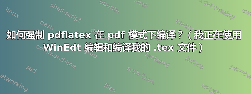 如何强制 pdflatex 在 pdf 模式下编译？（我正在使用 WinEdt 编辑和编译我的 .tex 文件）