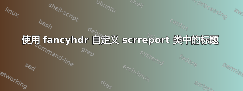 使用 fancyhdr 自定义 scrreport 类中的标题