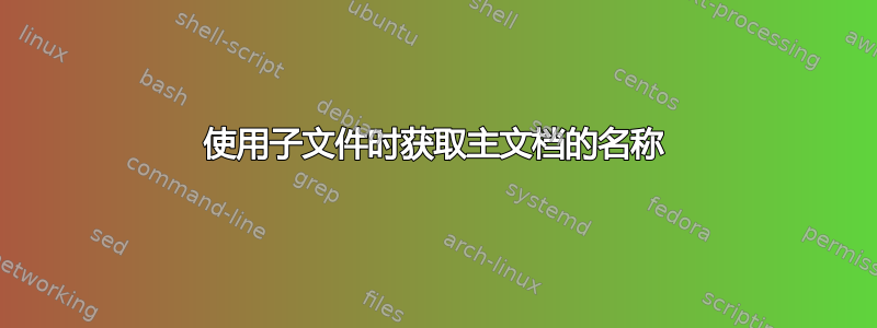 使用子文件时获取主文档的名称