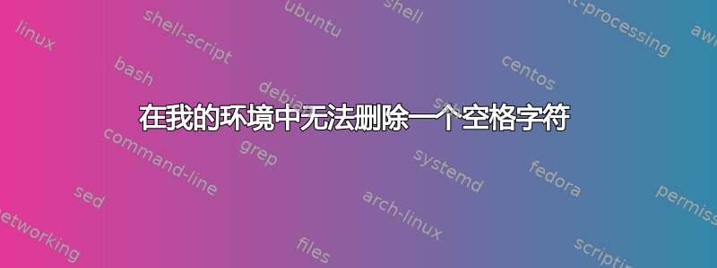 在我的环境中无法删除一个空格字符