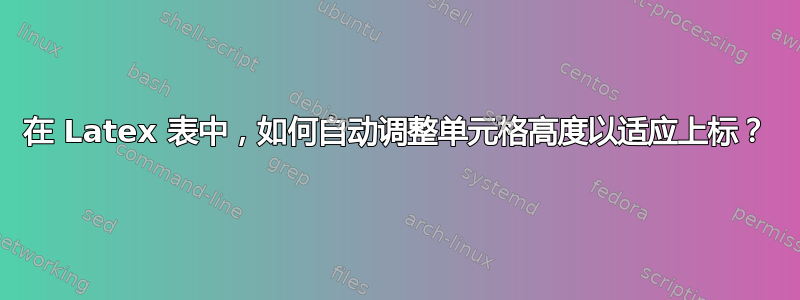 在 Latex 表中，如何自动调整单元格高度以适应上标？